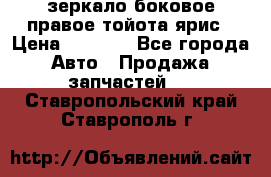 зеркало боковое правое тойота ярис › Цена ­ 5 000 - Все города Авто » Продажа запчастей   . Ставропольский край,Ставрополь г.